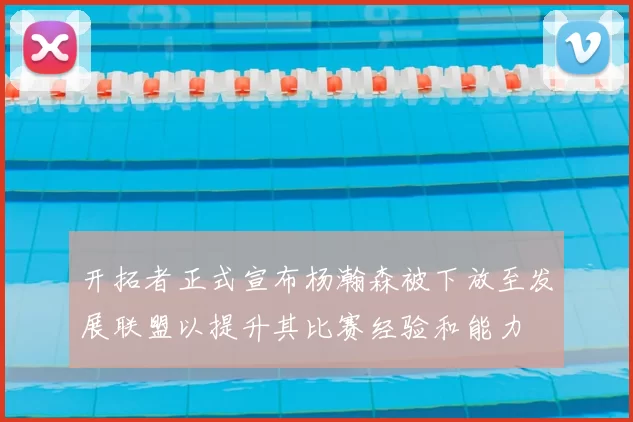开拓者正式宣布杨瀚森被下放至发展联盟以提升其比赛经验和能力