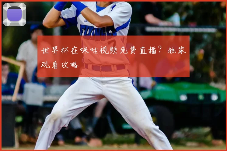 世界杯在咪咕视频免费直播？独家观看攻略