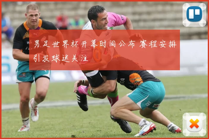 男足世界杯开幕时间公布 赛程安排引发球迷关注