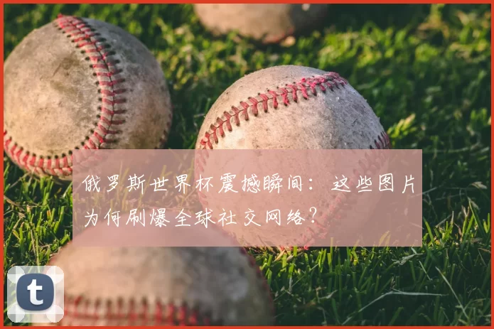 俄罗斯世界杯震撼瞬间：这些图片为何刷爆全球社交网络？