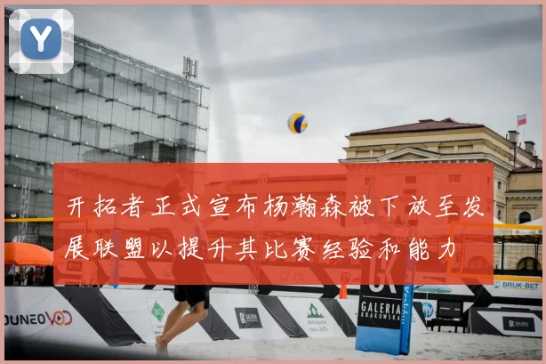 开拓者正式宣布杨瀚森被下放至发展联盟以提升其比赛经验和能力