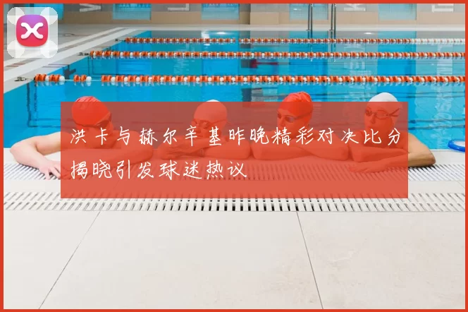 洪卡与赫尔辛基昨晚精彩对决比分揭晓引发球迷热议