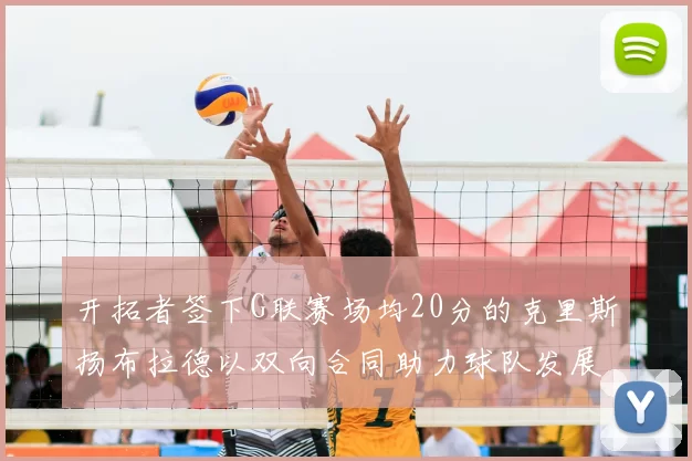 开拓者签下G联赛场均20分的克里斯扬布拉德以双向合同助力球队发展