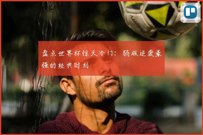 盘点世界杯惊天冷门:弱旅逆袭豪强的经典时刻