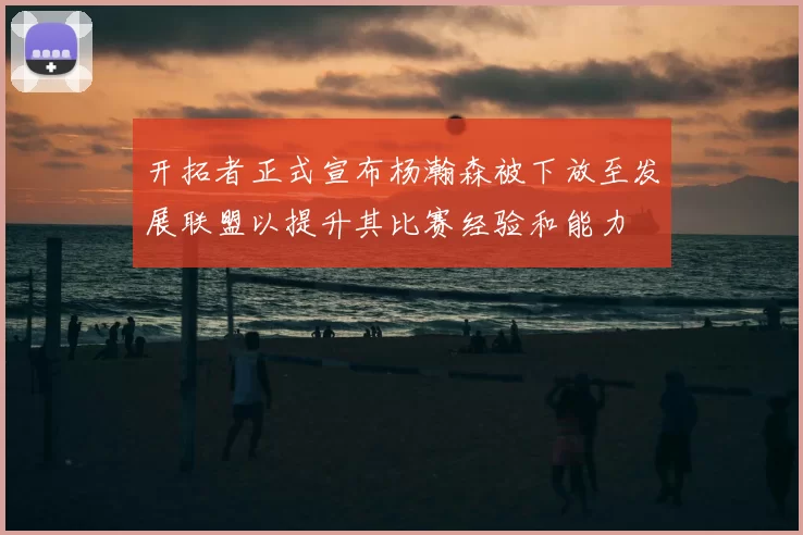 开拓者正式宣布杨瀚森被下放至发展联盟以提升其比赛经验和能力