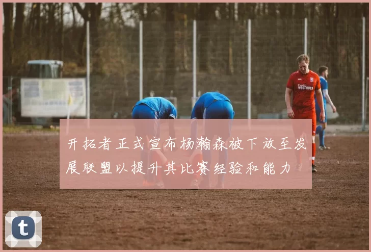 开拓者正式宣布杨瀚森被下放至发展联盟以提升其比赛经验和能力