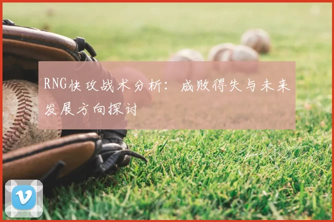 RNG快攻战术分析：成败得失与未来发展方向探讨
