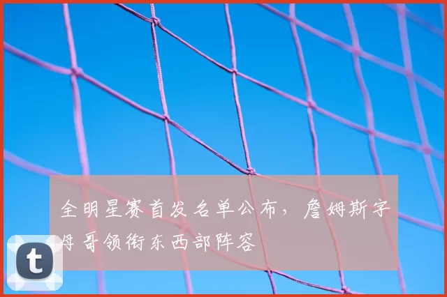 全明星赛首发名单公布，詹姆斯字母哥领衔东西部阵容