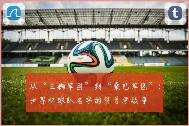 从“三狮军团”到“桑巴军团”：世界杯球队名字的符号学战争