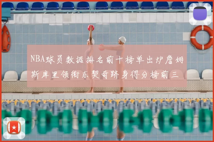 NBA球员数据排名前十榜单出炉詹姆斯库里领衔东契奇跻身得分榜前三