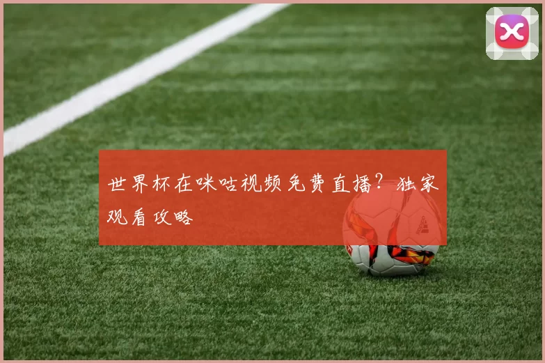 世界杯在咪咕视频免费直播?独家观看攻略