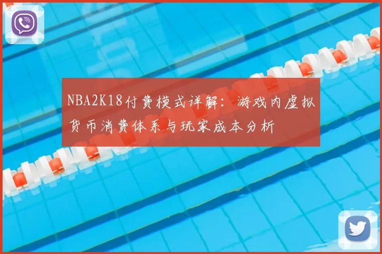 NBA2K18付费模式详解:游戏内虚拟货币消费体系与玩家成本分析