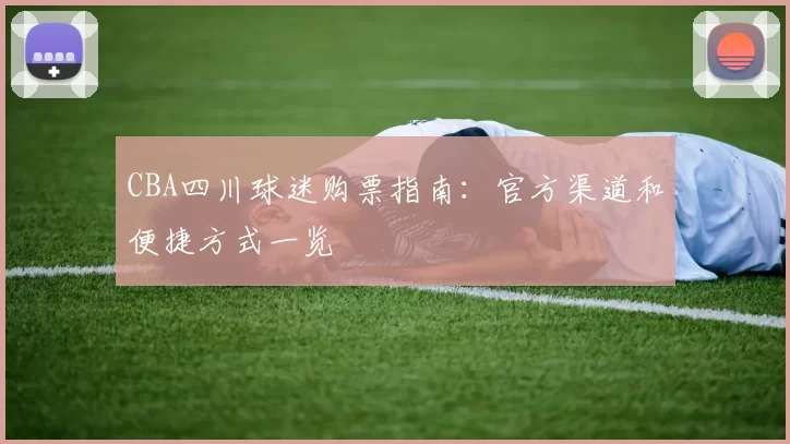 CBA四川球迷购票指南：官方渠道和便捷方式一览