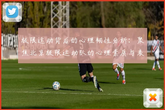 极限运动背后的心理韧性分析：聚焦北京极限运动队的心理素质与表现