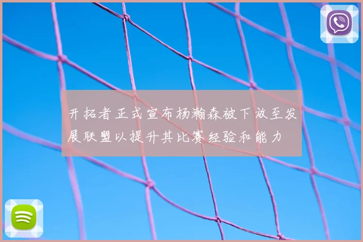 开拓者正式宣布杨瀚森被下放至发展联盟以提升其比赛经验和能力