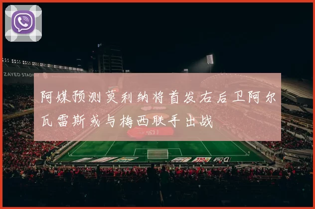 阿媒预测莫利纳将首发右后卫阿尔瓦雷斯或与梅西联手出战