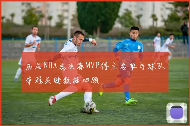 历届NBA总决赛MVP得主名单与球队夺冠关键数据回顾