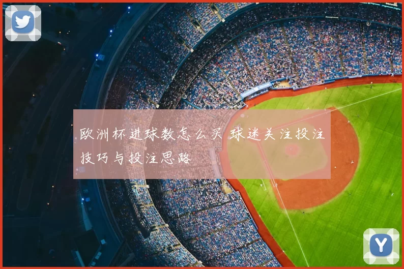 欧洲杯进球数怎么买 球迷关注投注技巧与投注思路